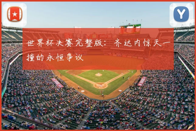 世界杯决赛完整版：齐达内惊天一撞的永恒争议