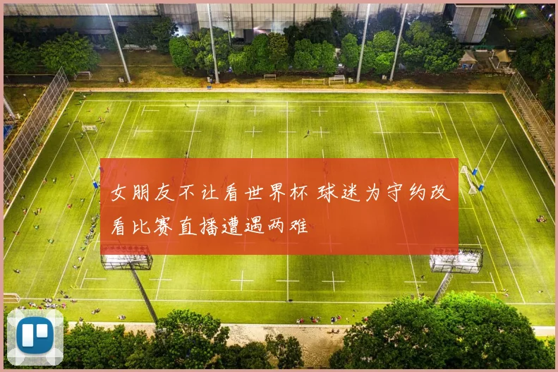 女朋友不让看世界杯 球迷为守约改看比赛直播遭遇两难