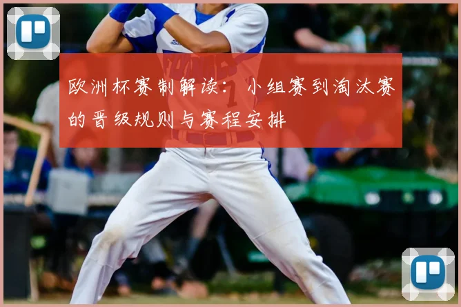 欧洲杯赛制解读：小组赛到淘汰赛的晋级规则与赛程安排