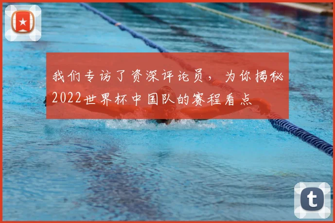 我们专访了资深评论员,为你揭秘2022世界杯中国队的赛程看点