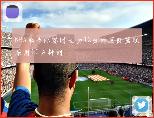 NBA单节比赛时长为12分钟国际篮联采用10分钟制