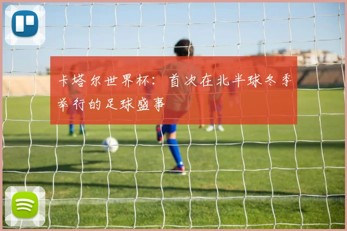 卡塔尔世界杯：首次在北半球冬季举行的足球盛事