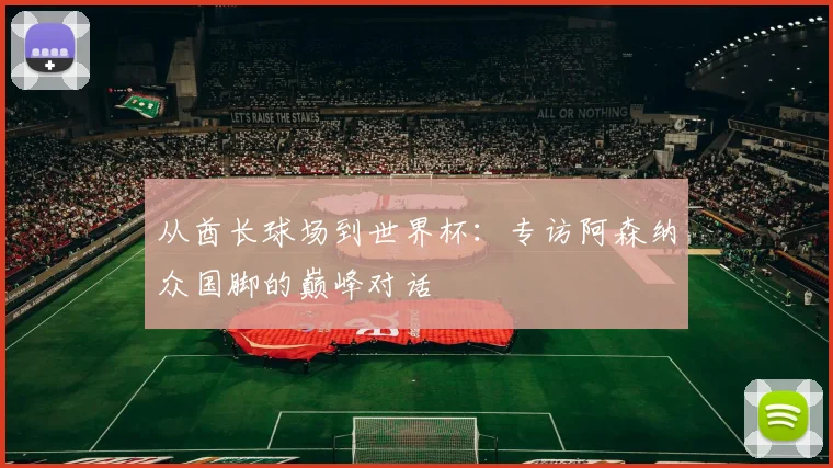 从酋长球场到世界杯：专访阿森纳众国脚的巅峰对话
