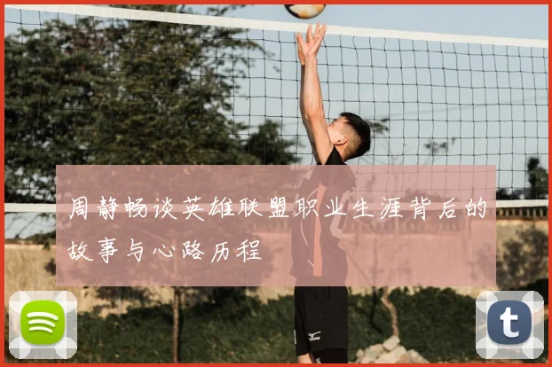 周静畅谈英雄联盟职业生涯背后的故事与心路历程