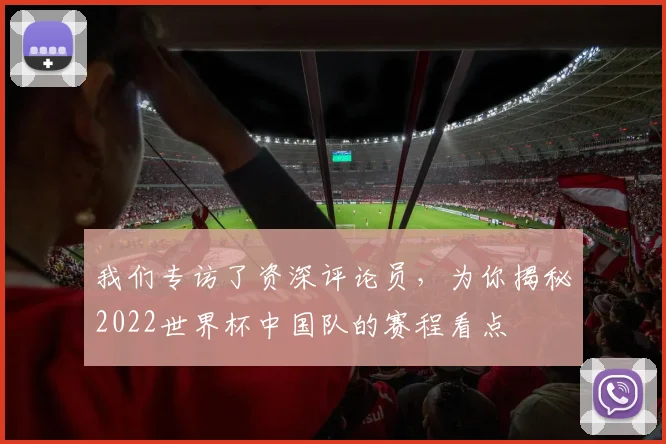 我们专访了资深评论员,为你揭秘2022世界杯中国队的赛程看点
