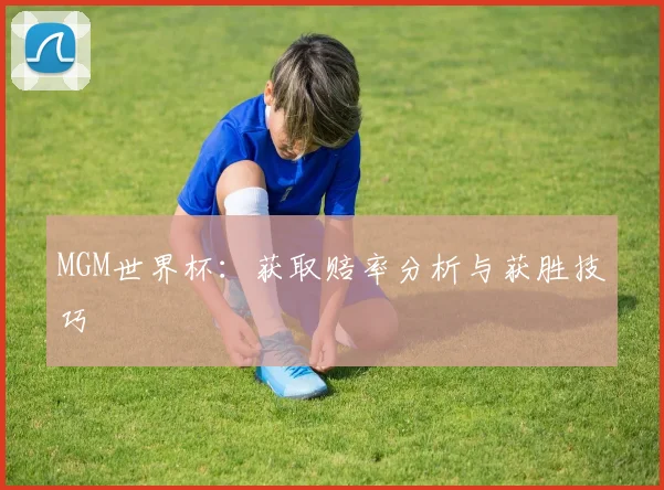 MGM世界杯：获取赔率分析与获胜技巧
