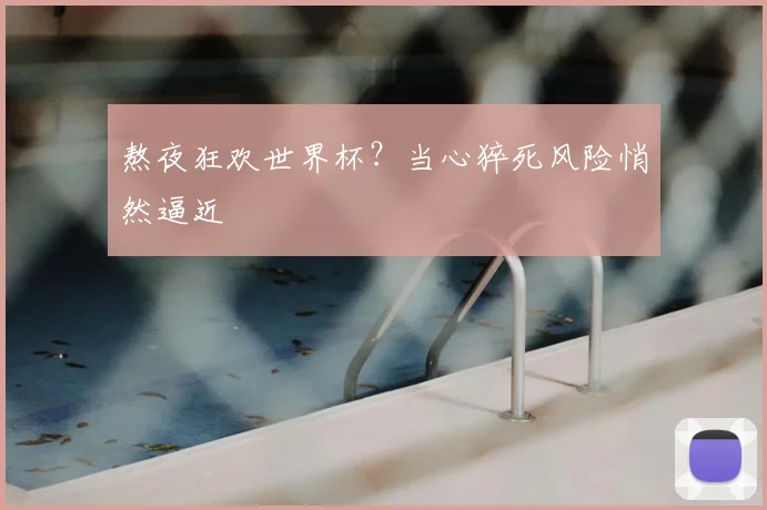 熬夜狂欢世界杯？当心猝死风险悄然逼近