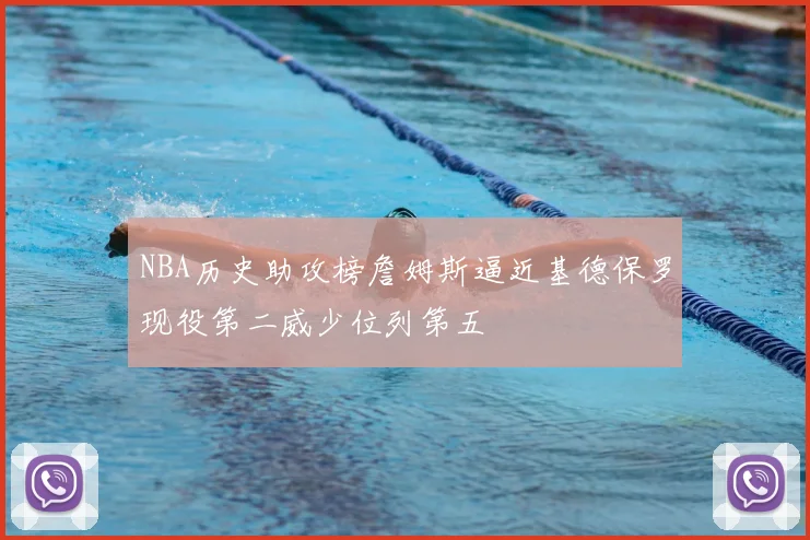 NBA历史助攻榜詹姆斯逼近基德保罗现役第二威少位列第五