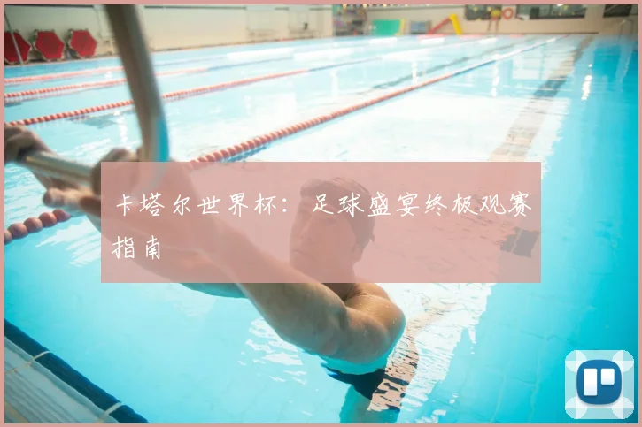 卡塔尔世界杯：足球盛宴终极观赛指南