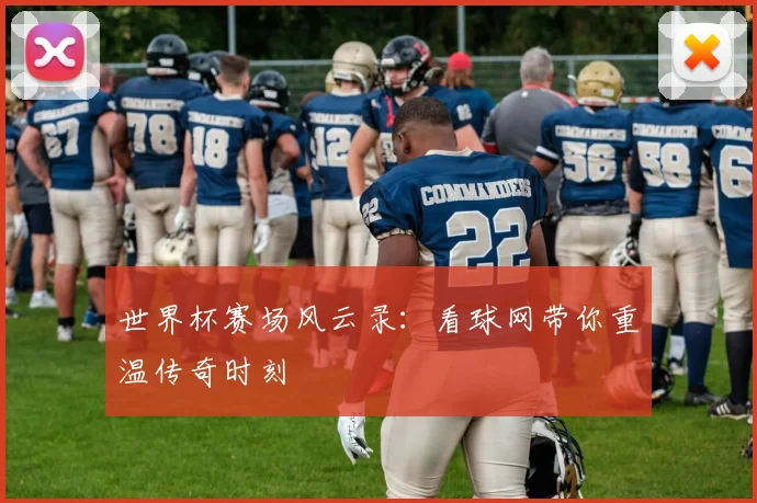世界杯赛场风云录：看球网带你重温传奇时刻