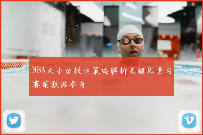 NBA大小分投注策略解析关键因素与赛前数据参考