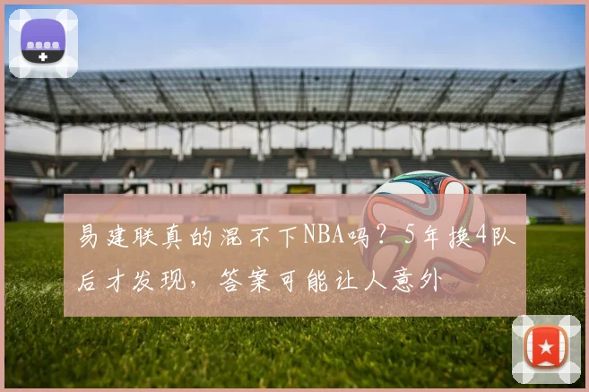 易建联真的混不下NBA吗？5年换4队后才发现，答案可能让人意外