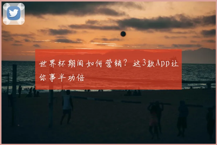 世界杯期间如何营销？这3款App让你事半功倍