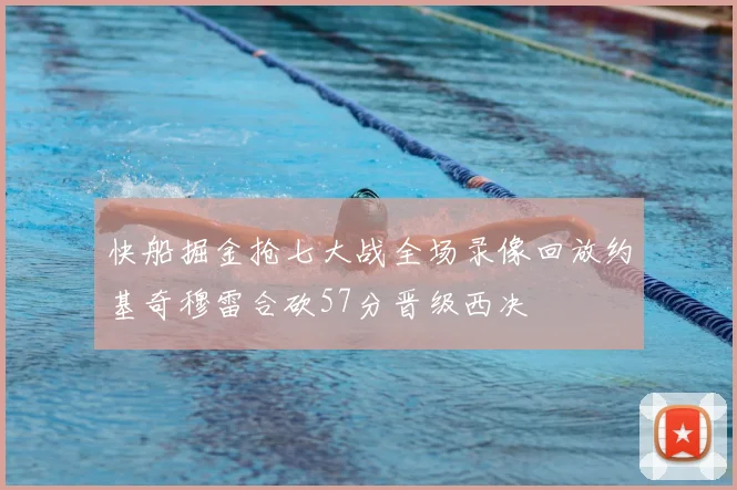 快船掘金抢七大战全场录像回放约基奇穆雷合砍57分晋级西决
