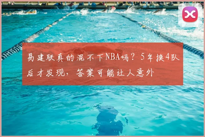 易建联真的混不下NBA吗？5年换4队后才发现，答案可能让人意外