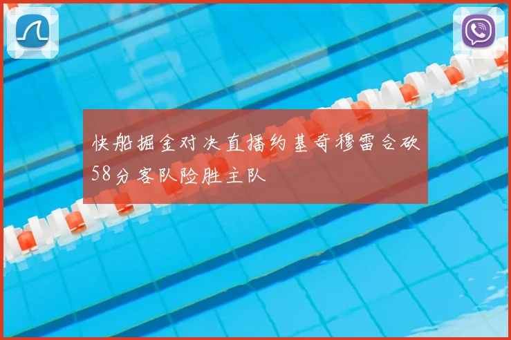 快船掘金对决直播约基奇穆雷合砍58分客队险胜主队