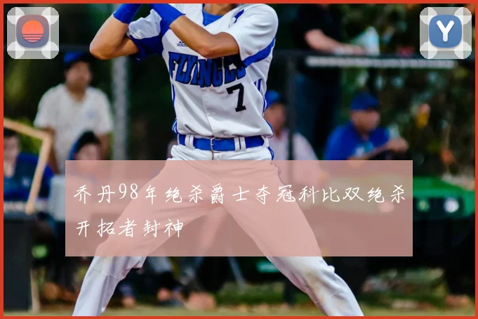 乔丹98年绝杀爵士夺冠科比双绝杀开拓者封神