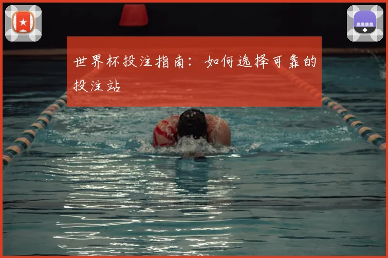 世界杯投注指南：如何选择可靠的投注站
