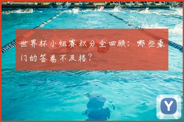 世界杯小组赛积分全回顾：哪些豪门的答卷不及格？