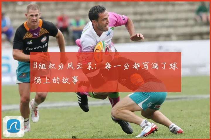 B组积分风云录：每一分都写满了球场上的故事