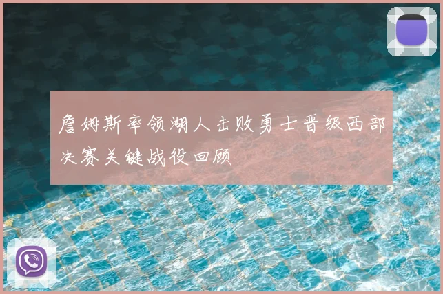 詹姆斯率领湖人击败勇士晋级西部决赛关键战役回顾