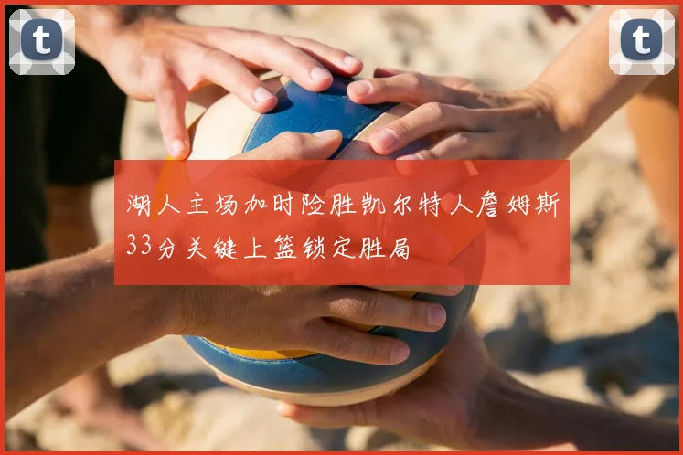 湖人主场加时险胜凯尔特人詹姆斯33分关键上篮锁定胜局