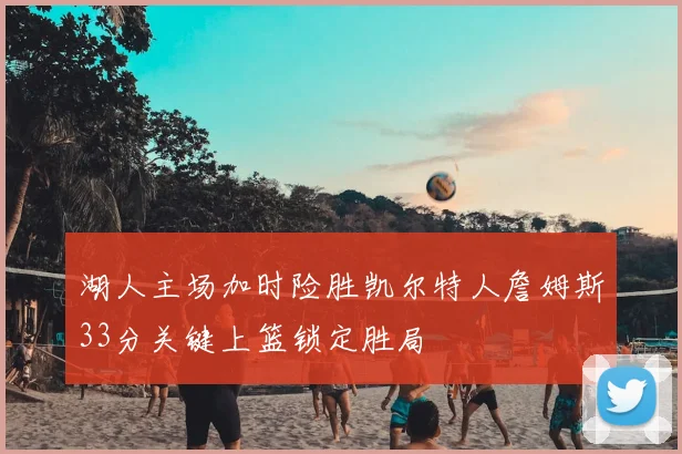 湖人主场加时险胜凯尔特人詹姆斯33分关键上篮锁定胜局
