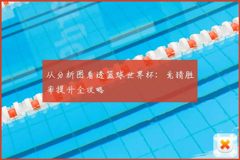 从分析图看透篮球世界杯：竞猜胜率提升全攻略