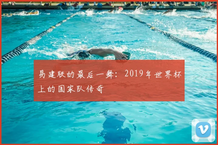 易建联的最后一舞：2019年世界杯上的国家队传奇
