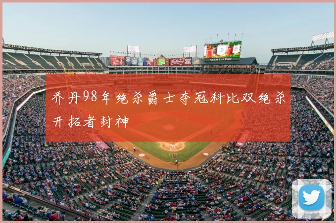 乔丹98年绝杀爵士夺冠科比双绝杀开拓者封神