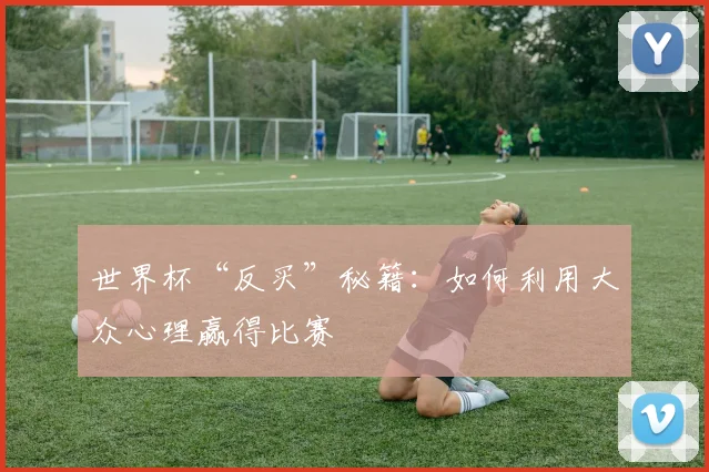 世界杯“反买”秘籍:如何利用大众心理赢得比赛