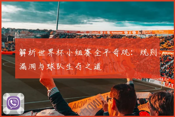 解析世界杯小组赛全平奇观：规则漏洞与球队生存之道