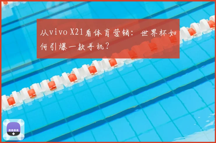 从vivo X21看体育营销：世界杯如何引爆一款手机？