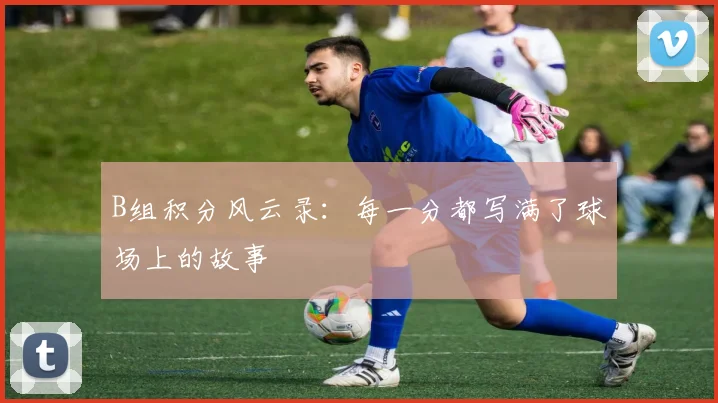 B组积分风云录：每一分都写满了球场上的故事