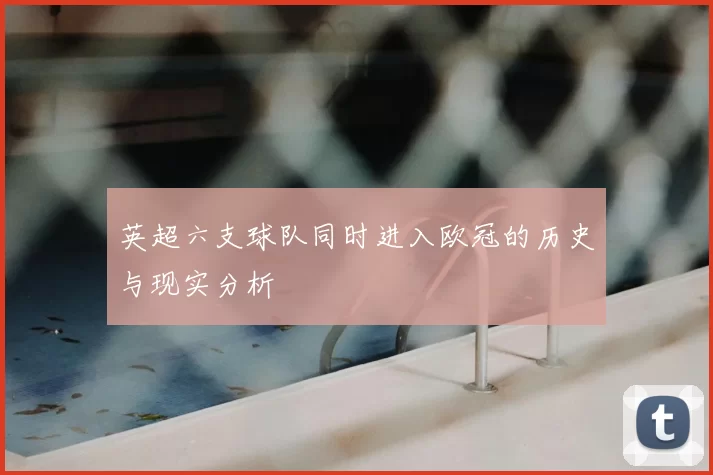 英超六支球队同时进入欧冠的历史与现实分析