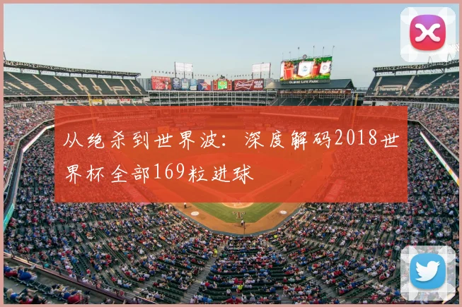 从绝杀到世界波：深度解码2018世界杯全部169粒进球