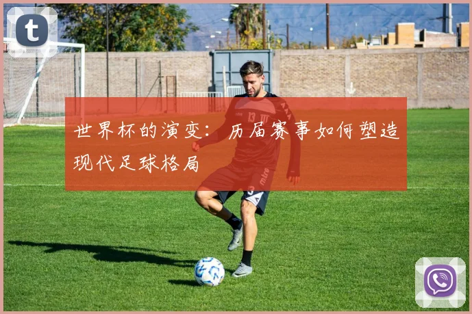 世界杯的演变：历届赛事如何塑造现代足球格局