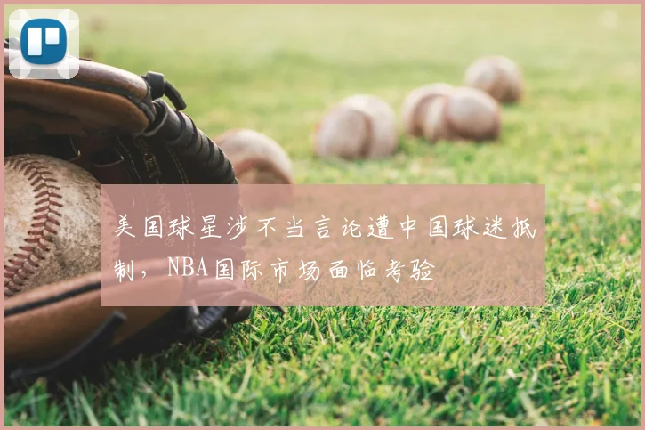 美国球星涉不当言论遭中国球迷抵制，NBA国际市场面临考验