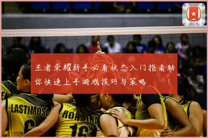 王者荣耀新手必看状态入门指南助你快速上手游戏技巧与策略