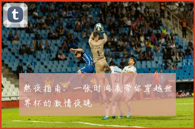熬夜指南：一张时间表带你穿越世界杯的激情夜晚