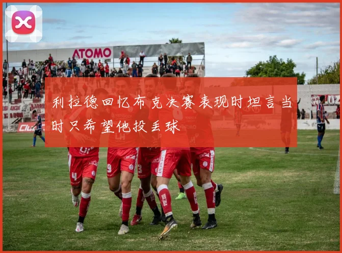 利拉德回忆布克决赛表现时坦言当时只希望他投丢球