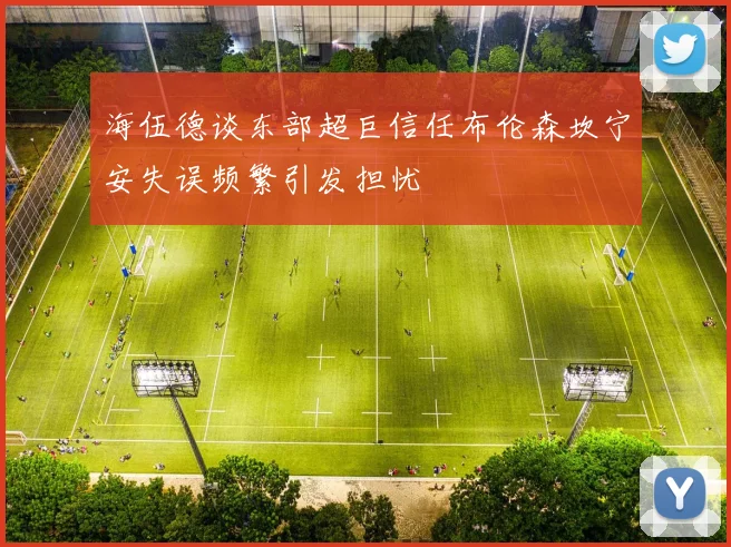 海伍德谈东部超巨信任布伦森坎宁安失误频繁引发担忧