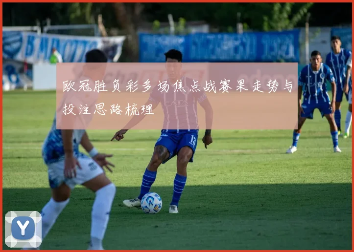 欧冠胜负彩多场焦点战赛果走势与投注思路梳理