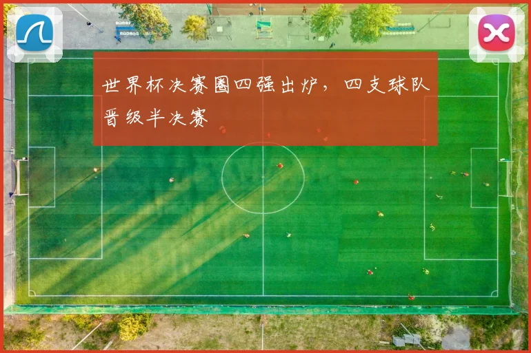 世界杯决赛圈四强出炉，四支球队晋级半决赛