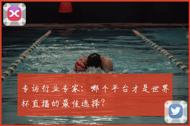 专访行业专家：哪个平台才是世界杯直播的最佳选择？