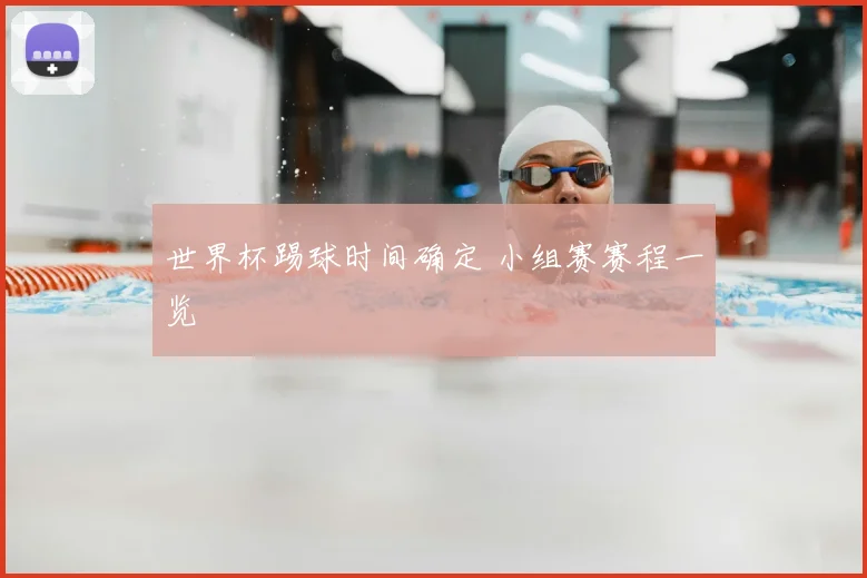 世界杯踢球时间确定 小组赛赛程一览